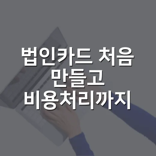 법인카드 처음 만들고 비용처리까지 관리하는 방법 - 요약