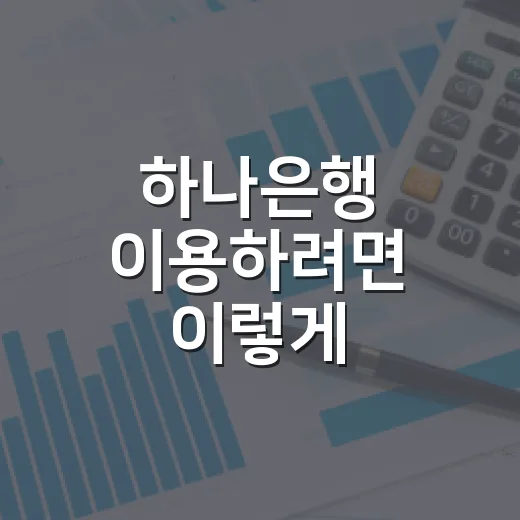하나은행 이용하려면 이렇게 비교하고 고르는 방법 - 요약