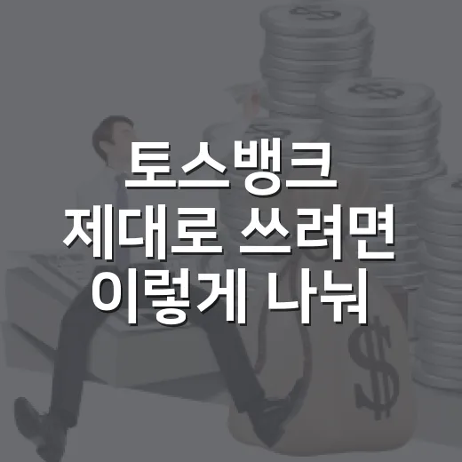 토스뱅크 제대로 쓰려면 이렇게 나눠 관리하는 방법 - 요약