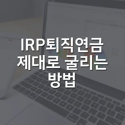 IRP퇴직연금 제대로 굴리는 방법, 세액공제부터 해지 전 체크까지 - 요약