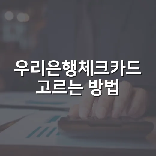 우리은행체크카드 고르는 방법, 생활비·교통·해외사용 기준으로 이렇게 보면 됩니다 - 요약
