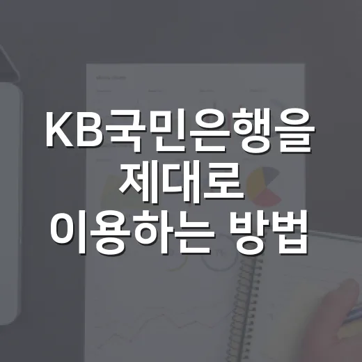 KB국민은행을 제대로 이용하는 방법: 계좌, 대출, 환전, 앱까지 체크할 것들 - 요약