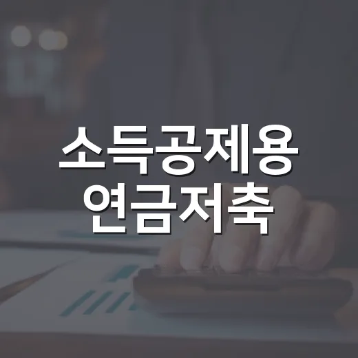 소득공제용 연금저축, 제대로 활용하는 방법 - 요약