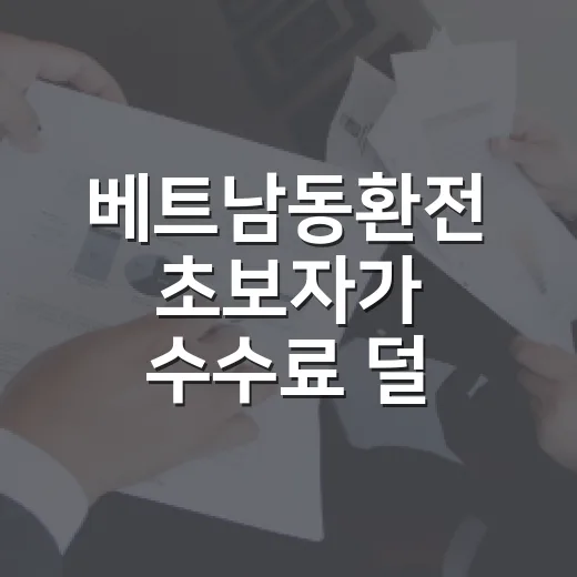 베트남동환전 초보자가 수수료 덜 내고 준비하는 방법 - 요약