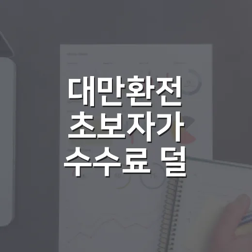 대만환전 초보자가 수수료 덜 내고 준비하는 방법 - 요약