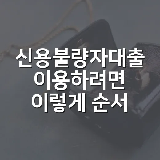 신용불량자대출 이용하려면 이렇게 순서를 잡으면 됩니다 - 요약