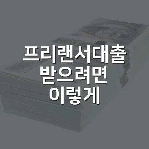 프리랜서대출 받으려면 이렇게 준비하면 승인 가능성이 높아집니다 - 요약