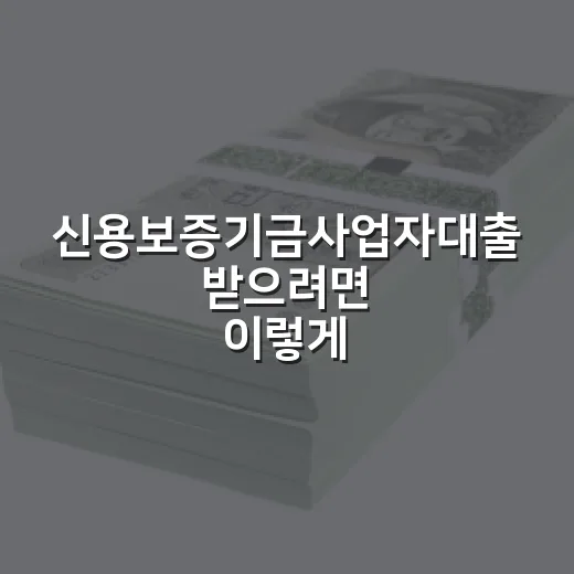 신용보증기금사업자대출 받으려면 이렇게 준비하면 됩니다 - 요약
