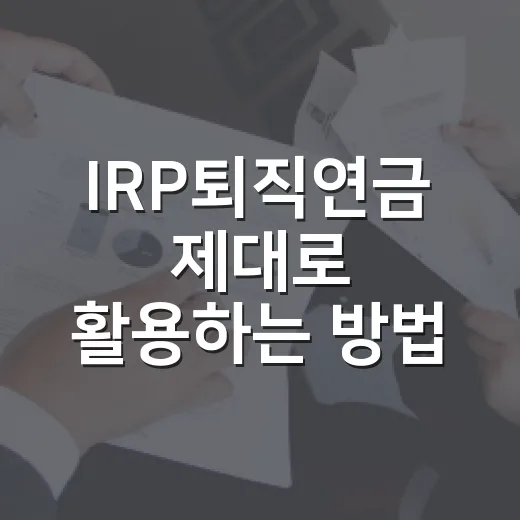 IRP퇴직연금 제대로 활용하는 방법, 세액공제부터 수령까지 이렇게 잡으면 됩니다 - 요약