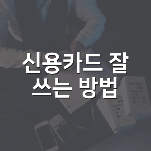신용카드 잘 쓰는 방법, 혜택보다 먼저 봐야 할 5가지 - 요약