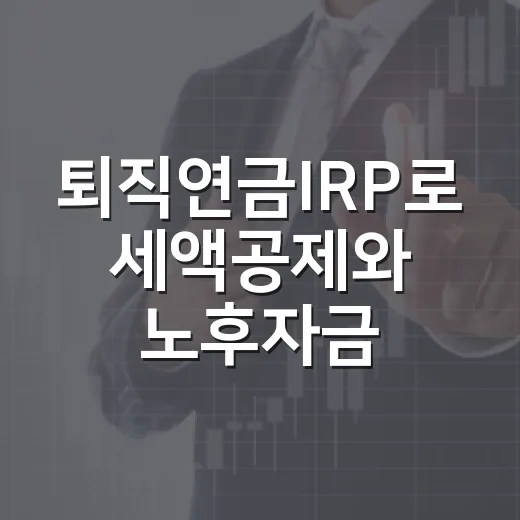 퇴직연금IRP로 세액공제와 노후자금 함께 챙기는 방법 - 요약
