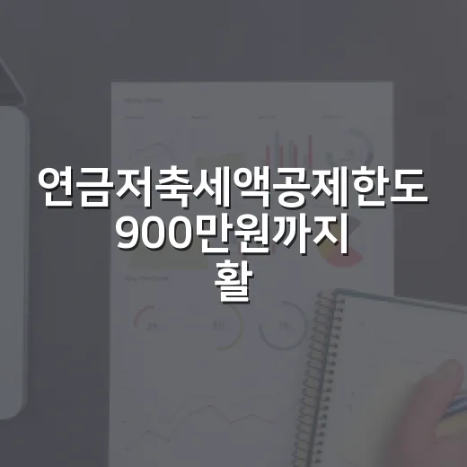 연금저축세액공제한도 900만원까지 활용하는 방법 - 요약
