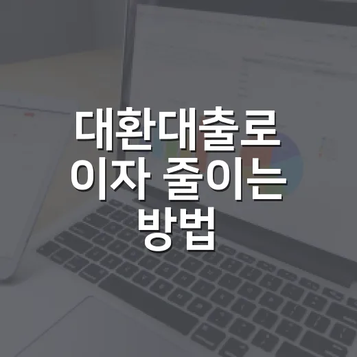 대환대출로 이자 줄이는 방법, 초보자는 이렇게 비교하세요 - 요약