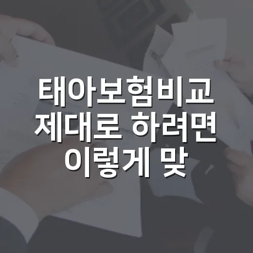 태아보험비교 제대로 하려면 이렇게 맞춰서 보세요 - 요약