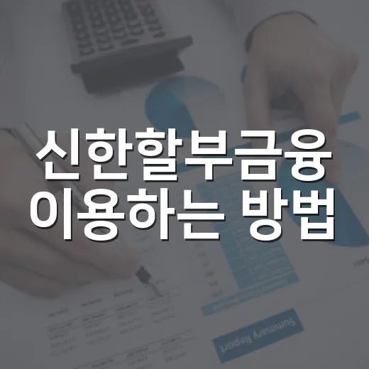 신한할부금융 이용하는 방법, 월 납입금부터 중도상환까지 - 요약