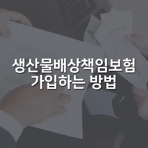 생산물배상책임보험 가입하는 방법, 제조·판매 사업자가 먼저 확인할 조건 - 요약