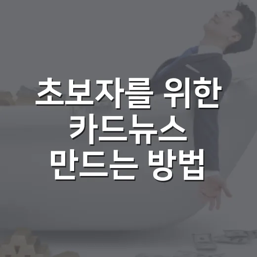 초보자를 위한 카드뉴스 만드는 방법: 금융 정보도 쉽게 읽히게 구성하려면 이렇게 - 요약
