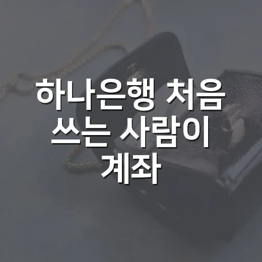 하나은행 처음 쓰는 사람이 계좌·앱·예금 고르는 방법 - 요약