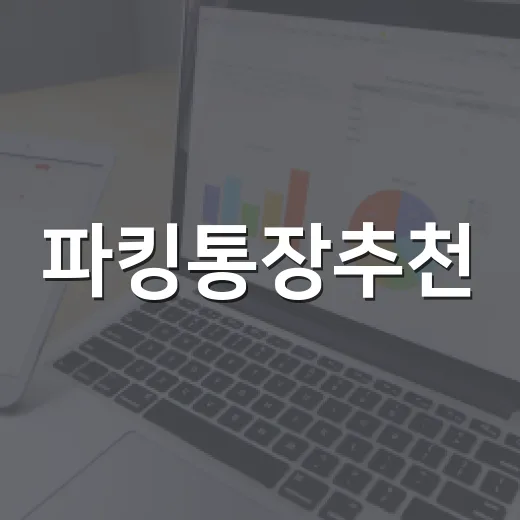 파킹통장추천, 금액별로 고르는 방법 - 요약
