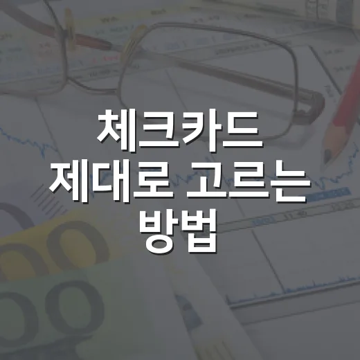 체크카드 제대로 고르는 방법: 혜택보다 먼저 봐야 할 기준 - 요약
