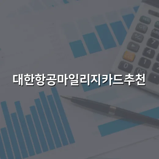 대한항공마일리지카드추천, 연회비 낭비 없이 고르는 방법 - 요약