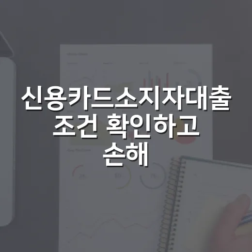 신용카드소지자대출 조건 확인하고 손해 줄이는 방법 - 요약