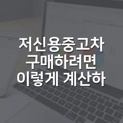 저신용중고차 구매하려면 이렇게 계산하고 비교하는 방법 - 요약