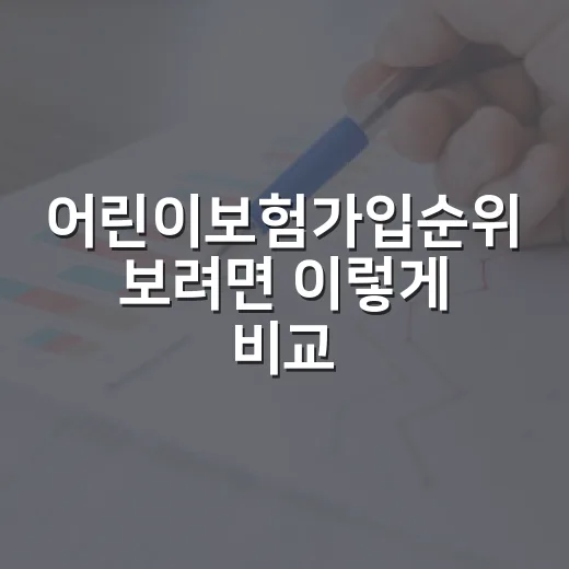 어린이보험가입순위 보려면 이렇게 비교하면 됩니다 - 요약