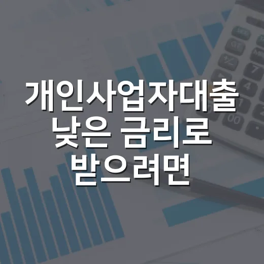 개인사업자대출 낮은 금리로 받으려면 이렇게 준비하세요 - 요약