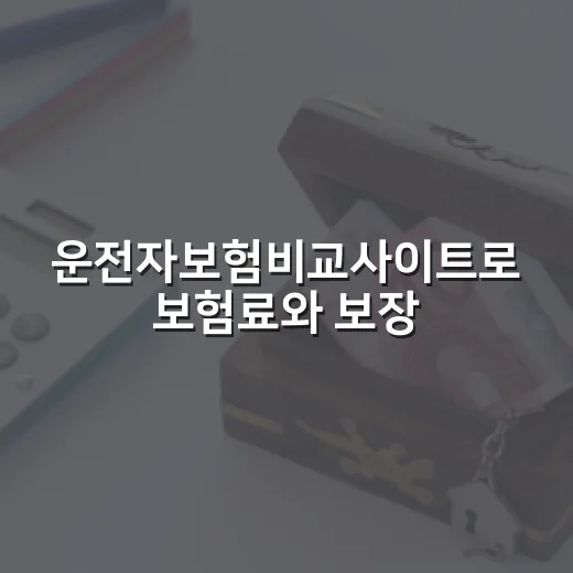 운전자보험비교사이트로 보험료와 보장 제대로 고르는 방법 - 요약