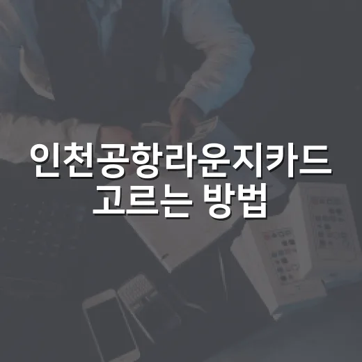 인천공항라운지카드 고르는 방법: 연회비보다 먼저 볼 5가지 - 요약