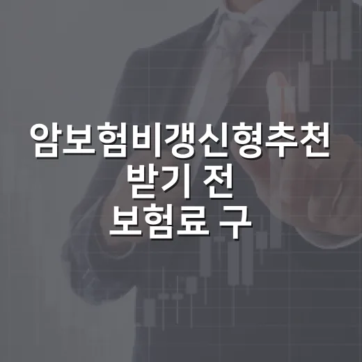 암보험비갱신형추천 받기 전 보험료 구조 비교하는 방법 - 요약