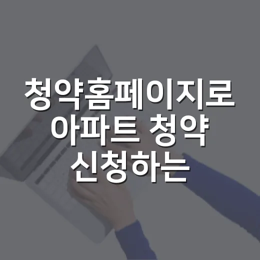 청약홈페이지로 아파트 청약 신청하는 방법, 처음이면 이렇게 준비하세요 - 요약