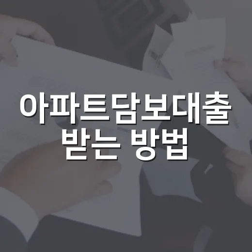 아파트담보대출 받는 방법, 한도와 금리부터 상환 계획까지 이렇게 준비하세요 - 요약