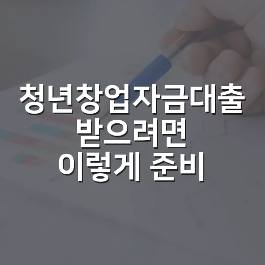 청년창업자금대출 받으려면 이렇게 준비하세요 - 요약
