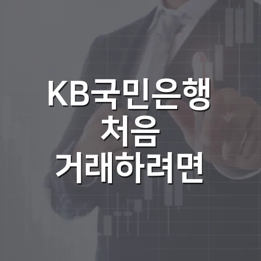 KB국민은행 처음 거래하려면 이렇게 시작하는 방법 - 요약