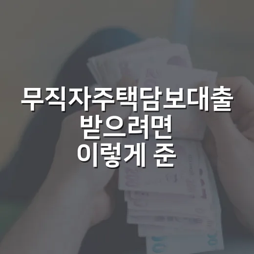 무직자주택담보대출 받으려면 이렇게 준비하면 됩니다 - 요약