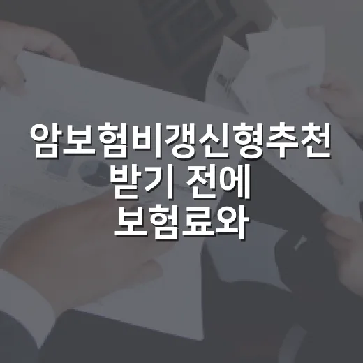 암보험비갱신형추천 받기 전에 보험료와 보장범위 비교하는 방법 - 요약
