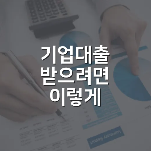 기업대출 받으려면 이렇게 준비하세요: 한도와 금리를 낮추는 실전 방법 - 요약