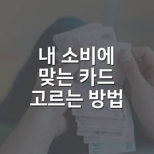 내 소비에 맞는 카드 고르는 방법, 혜택보다 먼저 볼 것들 - 요약