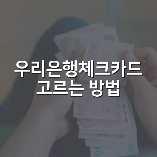 우리은행체크카드 고르는 방법, 혜택보다 먼저 볼 5가지 기준 - 요약