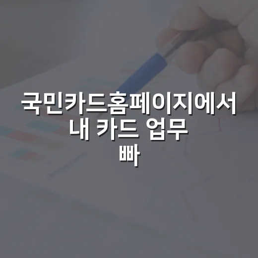 국민카드홈페이지에서 내 카드 업무 빠르게 처리하는 방법 - 요약