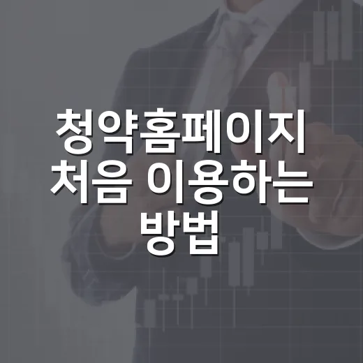 청약홈페이지 처음 이용하는 방법, 신청 전 이렇게 확인하면 실수 줄입니다 - 요약