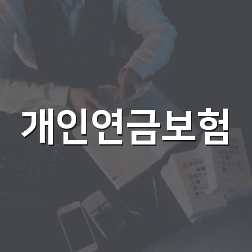 개인연금보험, 제대로 활용하는 방법 - 요약