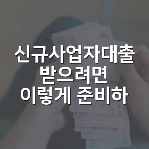 신규사업자대출 받으려면 이렇게 준비하면 됩니다 - 요약