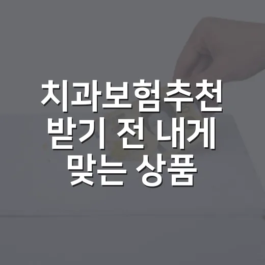치과보험추천 받기 전 내게 맞는 상품 고르는 방법 - 요약