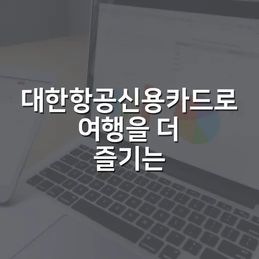 대한항공신용카드로 여행을 더 즐기는 방법 - 요약