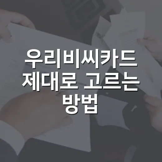 우리비씨카드 제대로 고르는 방법, 발급 전 확인할 기준 - 요약