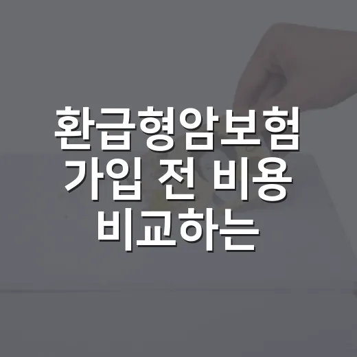 환급형암보험 가입 전 비용 비교하는 방법 - 요약