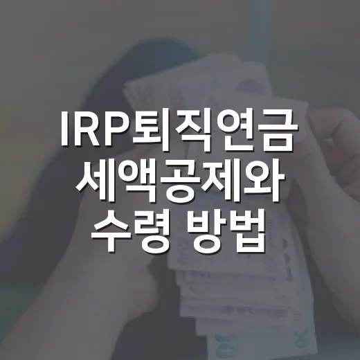 IRP퇴직연금 세액공제와 수령 방법 따져보기 - 요약